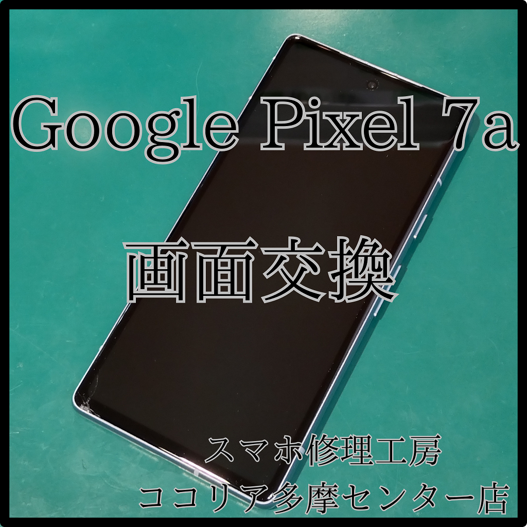Pixel7a（ピクセル）画面が映らない？！当店で交換可能です！【スマホ修理工房ココリア多摩センター店】